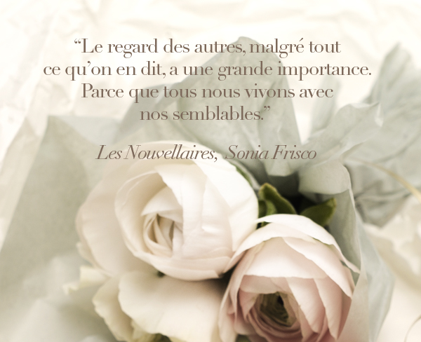 "Le regard des autres, malgré tout ce qu'on en dit, a une grande importance. Parce que tous nous vivons avec nos semblables." Livre Les Nouvellaires, Sonia Frisco